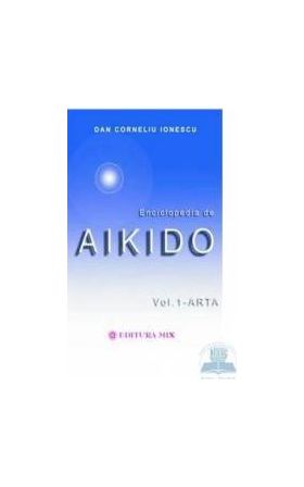 Enciclopedia de Aikido - Vol. 1 Arta - Dan Corneliu Ionescu
