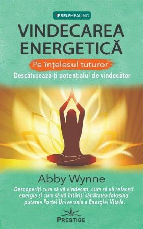 Vindecarea energetica. Descatuseaza-ti potentialul de vindecator - carte - Abby Wynne, Editura Prestige