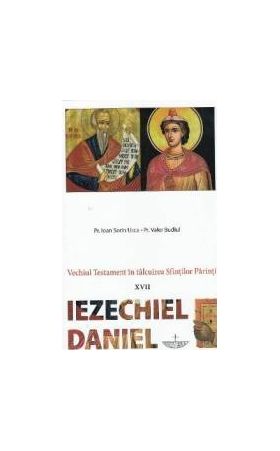 Vechiul Testament in talcuirea Sfintilor Parinti XVII Iezechiel Daniel - Ioan Sorin Usca Valer Budiul