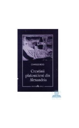 Crestinii platonicieni din Alexandria - Charles Bigg