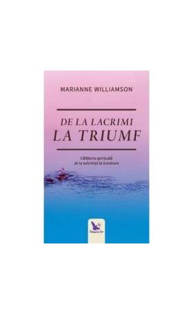 De la lacrimi la triumf - Marianne Williamson