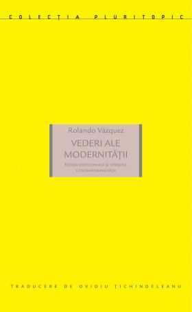 Vederi ale modernitatii. Esteza decoloniala si sfarsitul contemporaneitatii | Rolando Vazquez