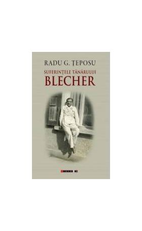 Suferintele tanarului Blecher - Radu G. Teposu