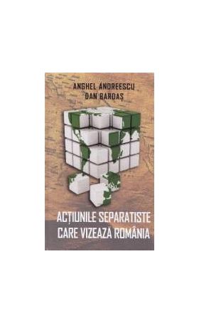 Actiunile separatiste care vizeaza Romania - Anghel Andreescu Dan Bardas