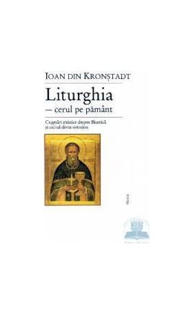 Liturghia-cerul pe pamant. Cugetari mistice despre biserica - Ioan din Kronstadt