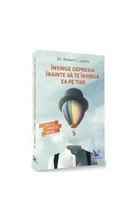 Invinge depresia inainte sa te invinga ea pe tine - Robert L. Leahy