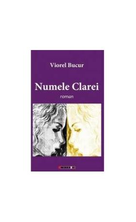 Numele Clarei - Viorel Bucur