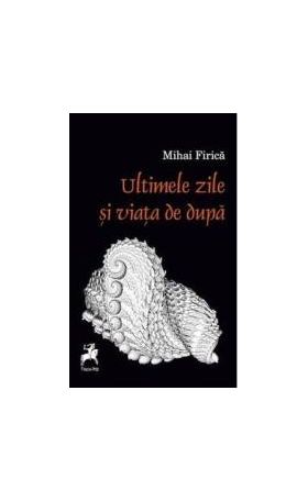 Ultimele zile si viata de dupa - Mihai Firica