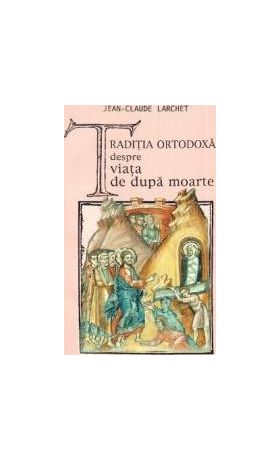 Traditia ortodoxa despre viata de dupa moarte - Jean-Claude Larchet