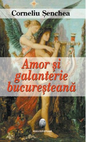 Amor si galanterie bucuresteana | Corneliu Senchea