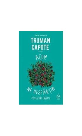 Acum ne despartim - Truman Capote