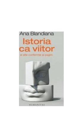Istoria ca viitor si alte conferinte si pagini - Ana Blandiana - PRECOMANDA