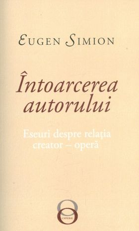 Intoarcerea autorului. Eseuri despre relatia creator-opera | Eugen Simion