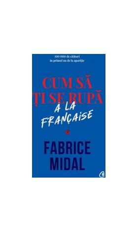 Cum sa ti se rupa a la francaise - Fabrice Midal