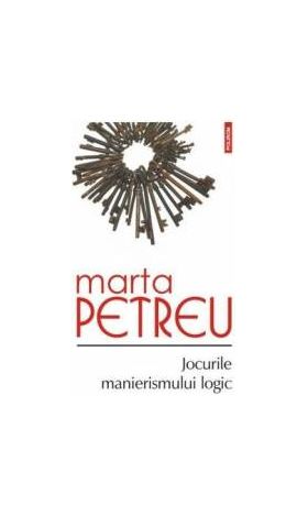 Jocurile manierismului logic - Marta Petreu