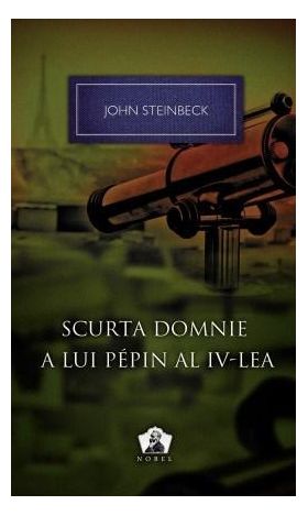 Scurta domnie a lui Pepin al IV-lea - Colectia Nobel | John Steinbeck