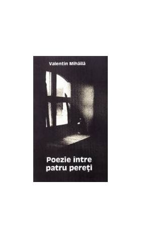 Poezie intre patru pereti - Valentin Mihaila