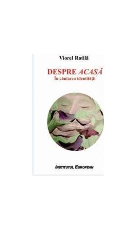 Despre acasa. In cautarea identitatii - Viorel Rotila