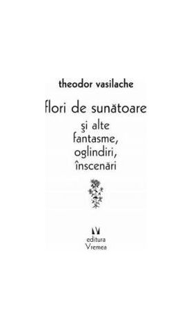 Flori de sunatoare si alte fantasme oglindiri inscenari - Theodor Vasilache