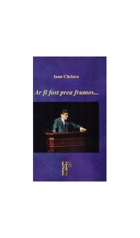 Ar fi fost prea frumos... - Ioan Chelaru