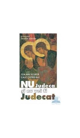 Nu judeca si nu vei fi judecat - Serafim Alexiev