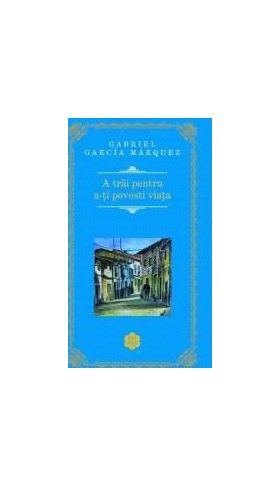 A trai pentru a-ti povesti viata Rao Clasic - Gabriel Garcia Marquez