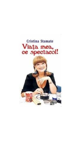 Viata mea ce spectacol - Cristina Stamate