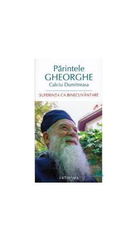 Suferinta ca binecuvantare - Parintele Gheorghe Calciu Dumitreasa