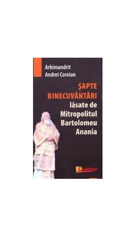 Sapte Binecuvantari lasate de Mitropolitul Bartolomeu Anania - Andrei Coroian