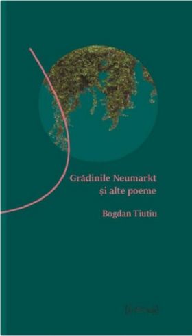 Gradinile Neumarkt si alte poeme | Bogdan Tiutiu