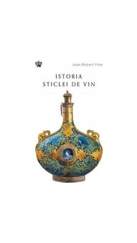 Istoria sticlei de vin - Jean-Robert Pitte