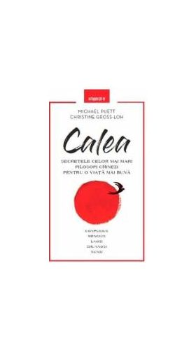 Calea. Secretele celor mai mari filosofi chinezi pentru o viata mai buna - Michael Puett Christine Gross-Loh