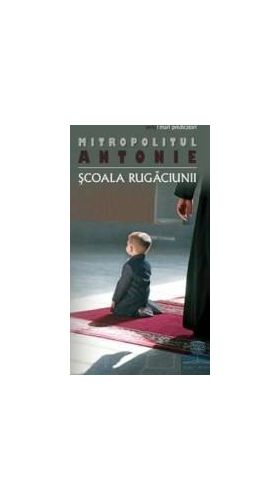 Scoala rugaciunii - Mitropolitul Antonie