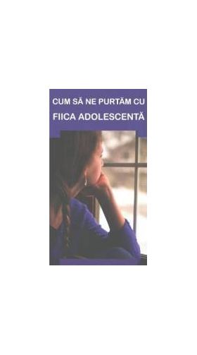 Cum sa ne purtam cu fiica adolescenta