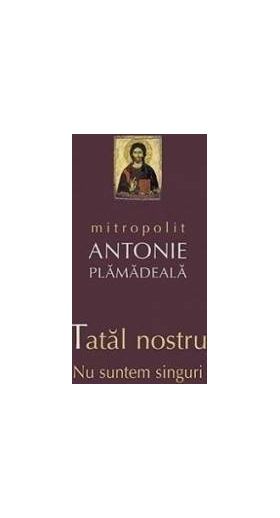 Tatal nostru. Nu suntem singuri - Mitropolit Antonie Plamadeala