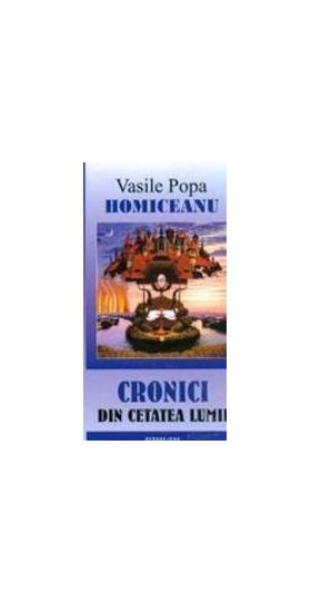 Cronici Din Cetatea Lumii - Vasile Popa Homiceanu