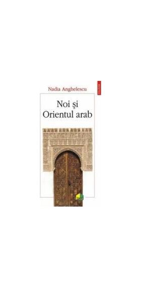 Noi si Orientul arab - Nadia Anghelescu