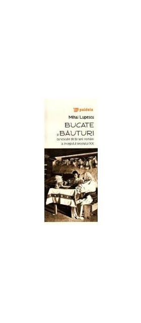 Bucate si bauturi cunoscute de taranii romani la inceputul secolului XX - Mihai Lupescu