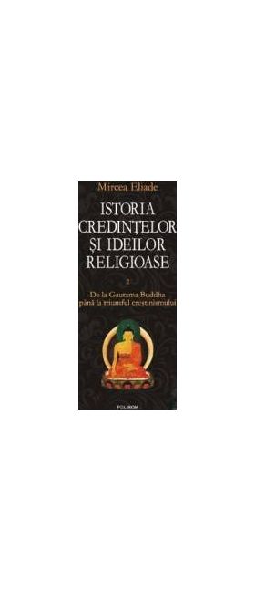 Istoria credintelor si ideilor religioase vol. 2 De la Gautama Buddha - Mircea Eliade